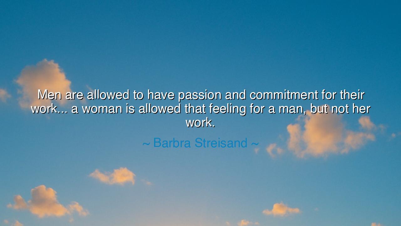 Men are allowed to have passion and commitment for their work...