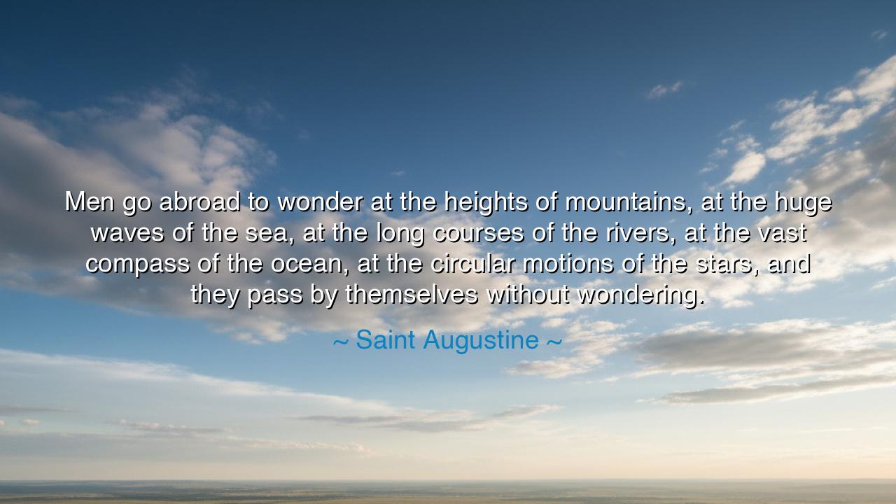 Men go abroad to wonder at the heights of mountains, at the huge