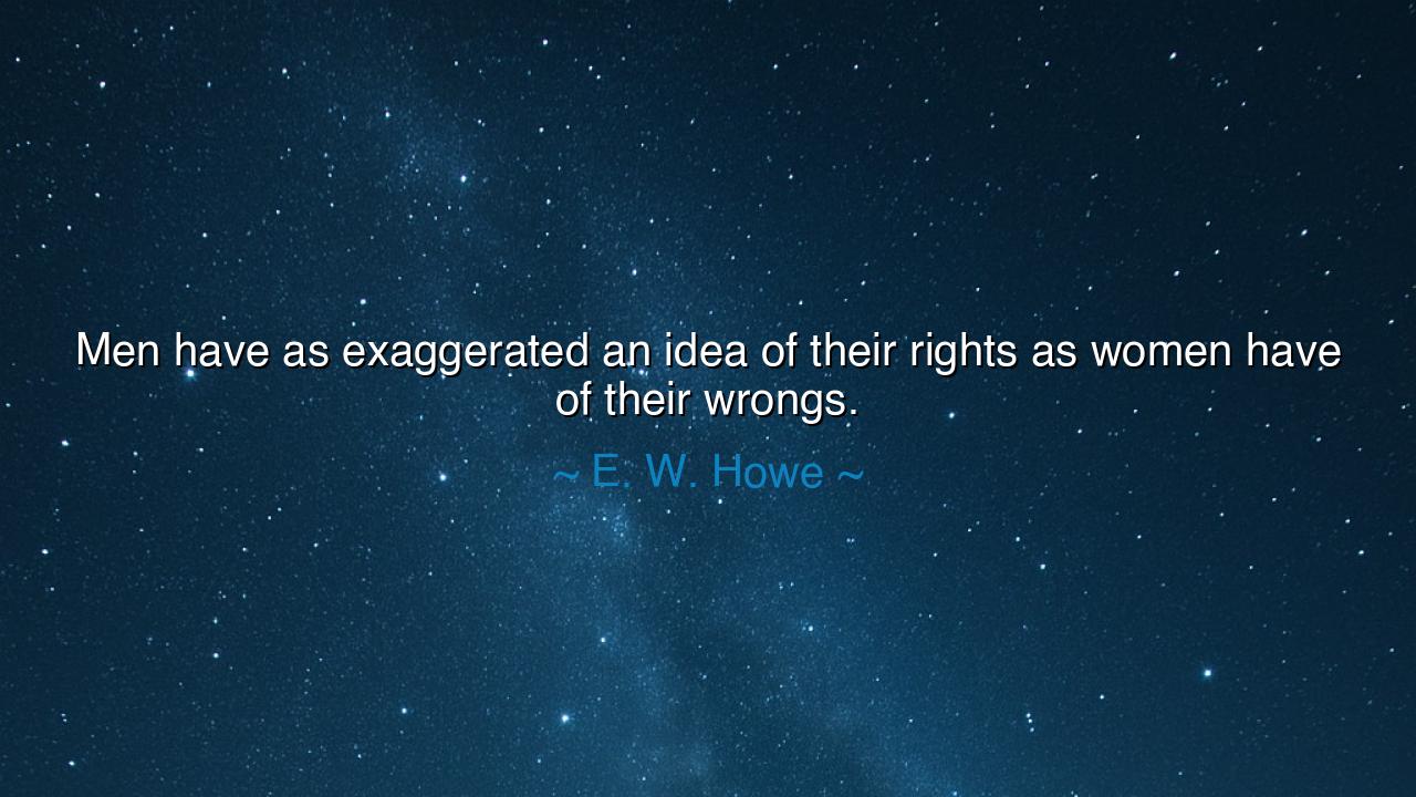 Men have as exaggerated an idea of their rights as women have of