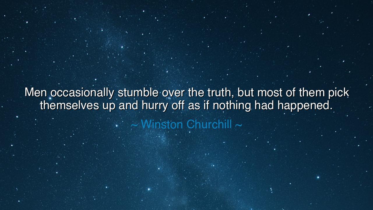 Men occasionally stumble over the truth, but most of them pick