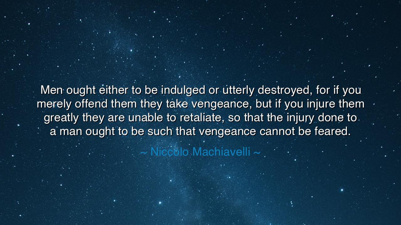 Men ought either to be indulged or utterly destroyed, for if you