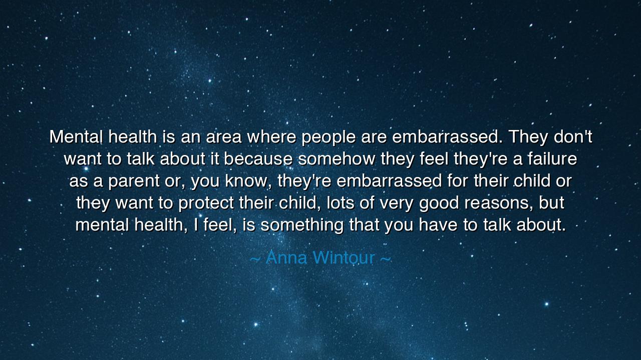 Mental health is an area where people are embarrassed. They don't