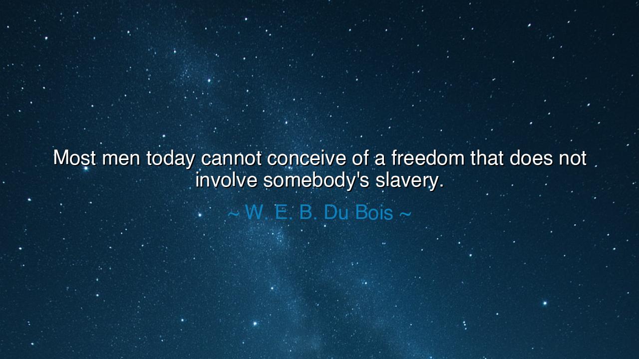 Most men today cannot conceive of a freedom that does not involve
