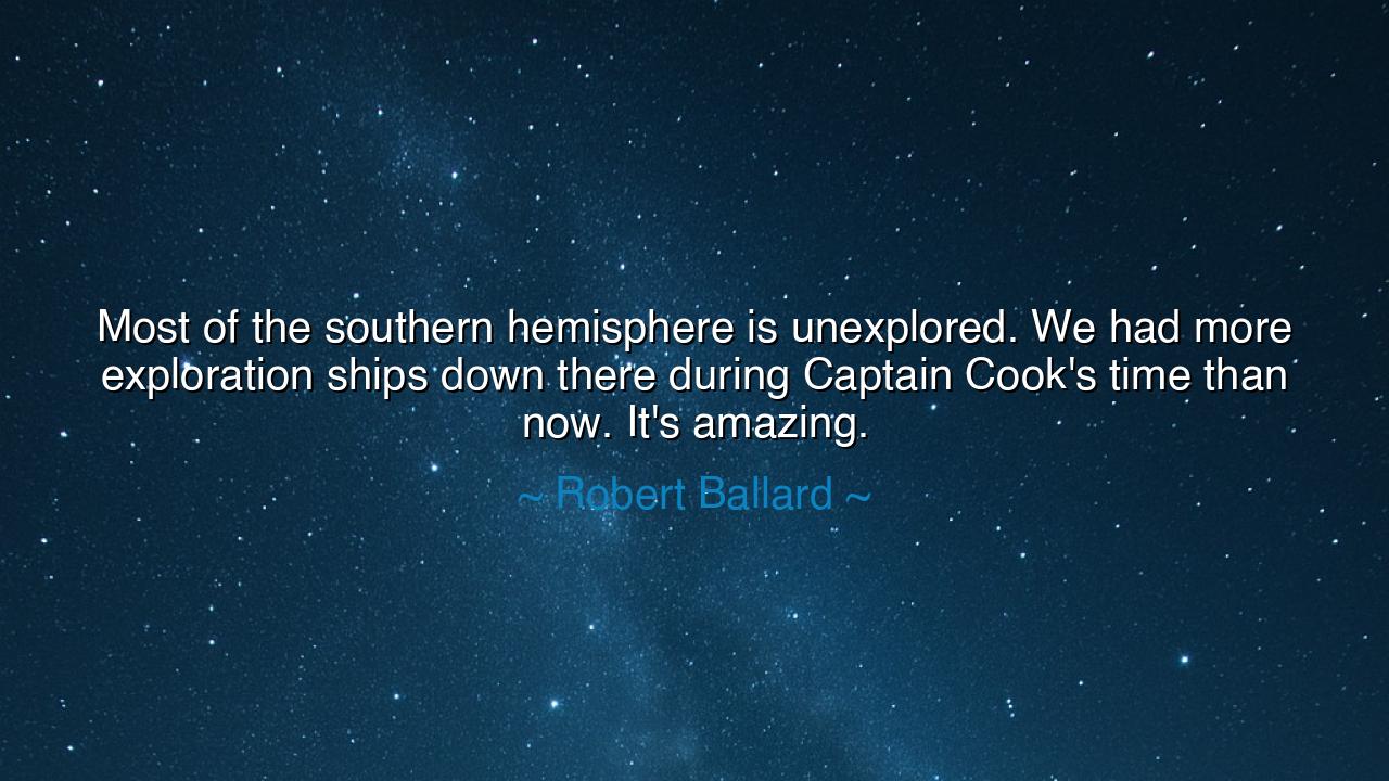 Most of the southern hemisphere is unexplored. We had more