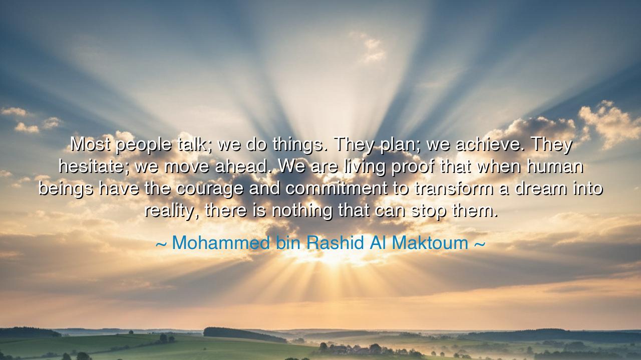 Most people talk; we do things. They plan; we achieve. They