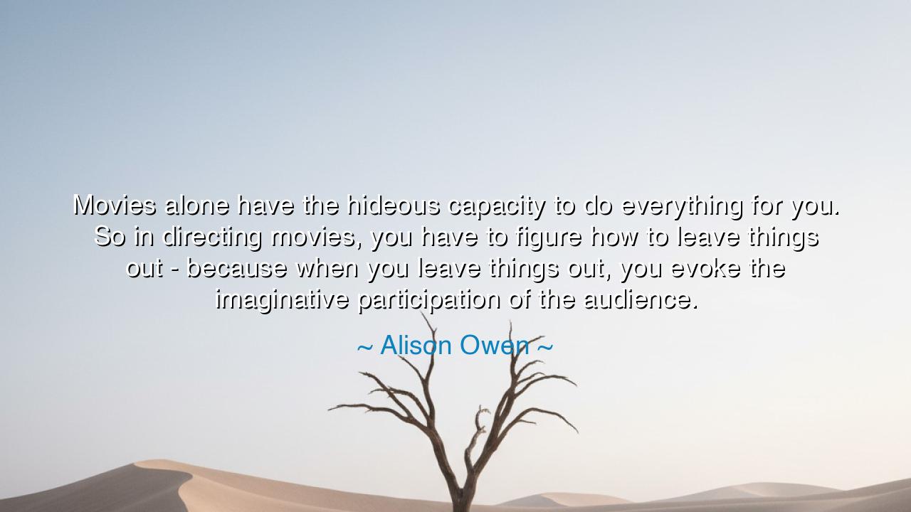 Movies alone have the hideous capacity to do everything for you.