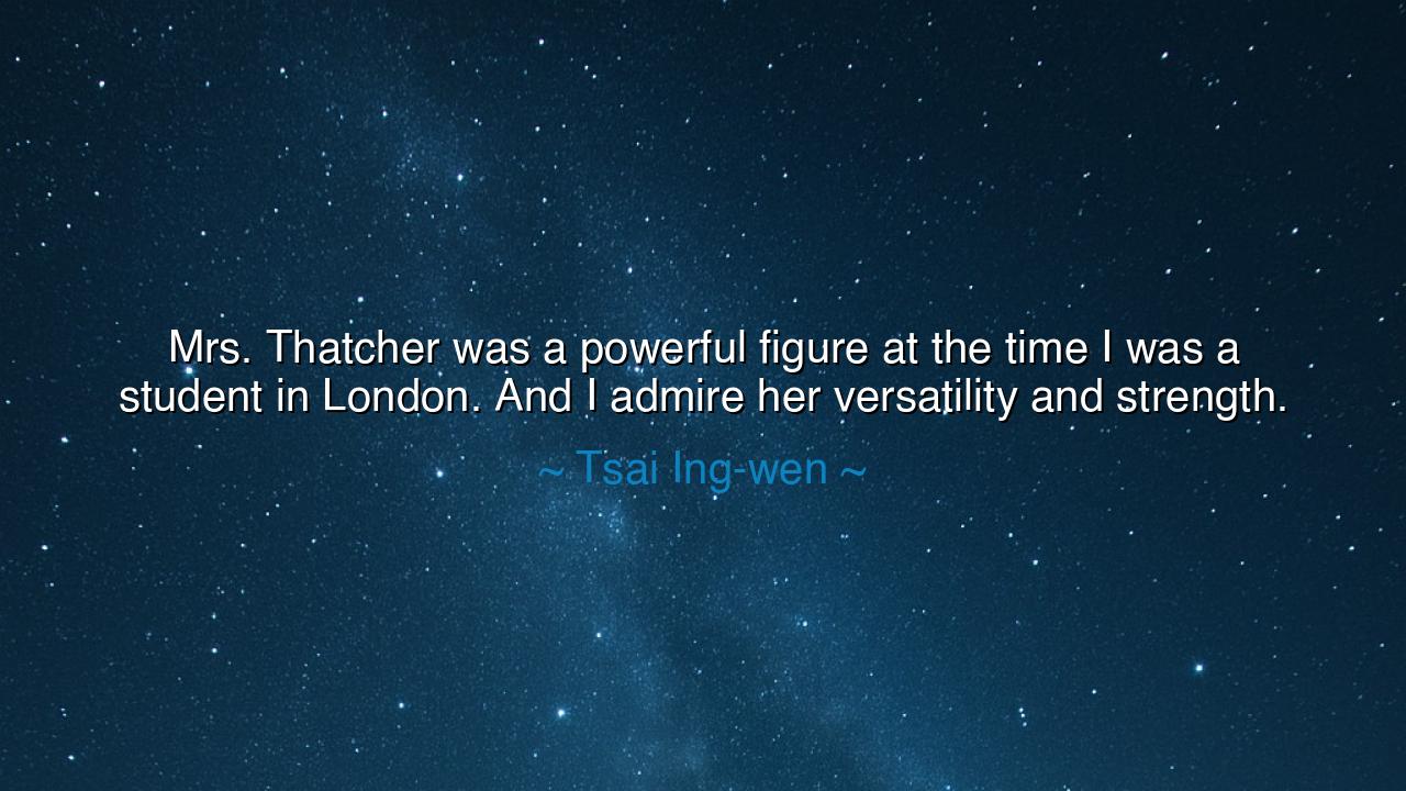 Mrs. Thatcher was a powerful figure at the time I was a student