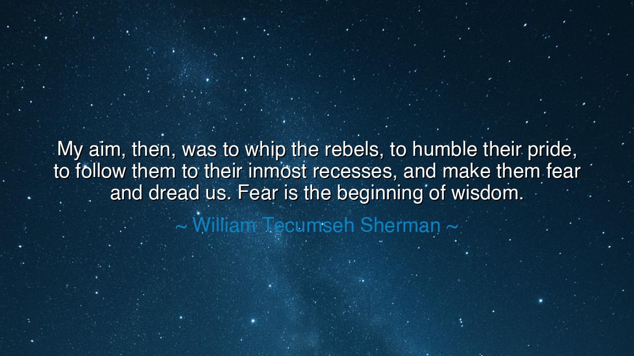 My aim, then, was to whip the rebels, to humble their pride, to
