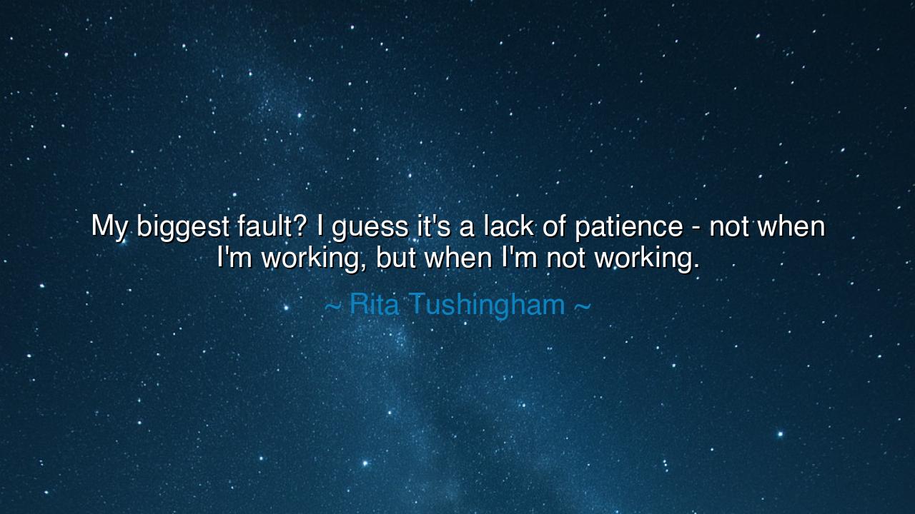 My biggest fault? I guess it's a lack of patience - not when I'm