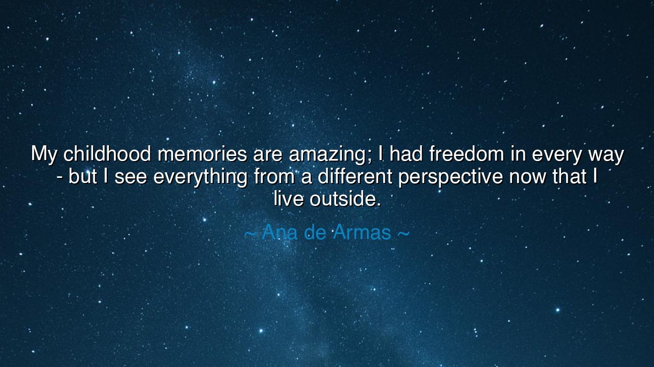 My childhood memories are amazing; I had freedom in every way -