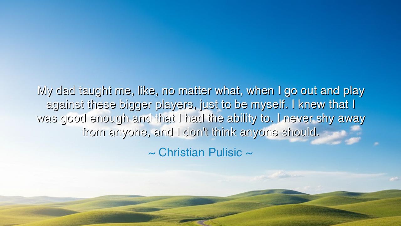 My dad taught me, like, no matter what, when I go out and play