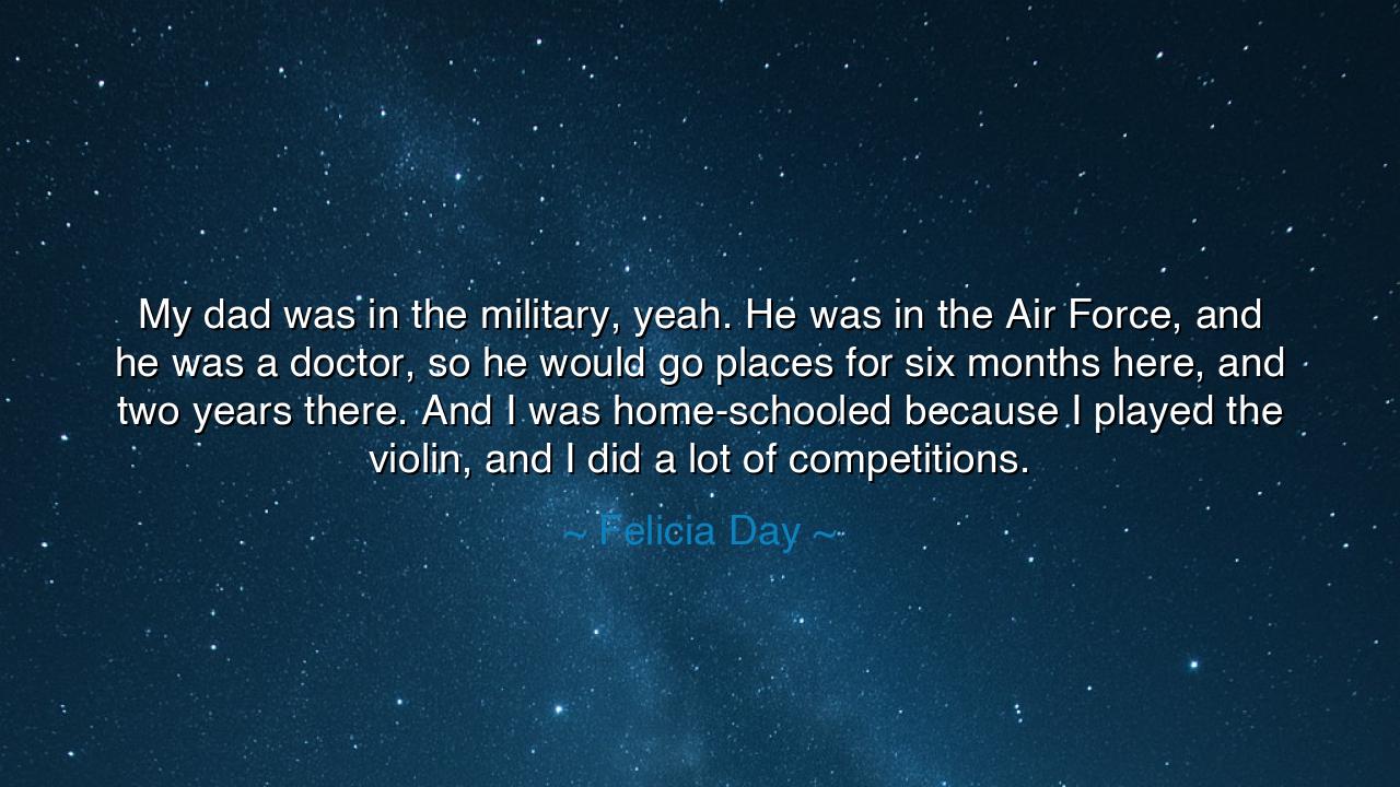 My dad was in the military, yeah. He was in the Air Force, and he