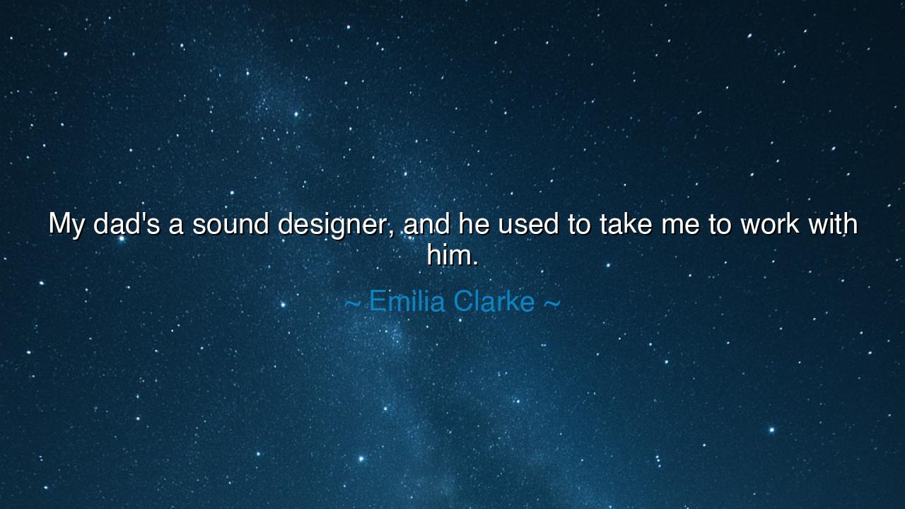 My dad's a sound designer, and he used to take me to work with