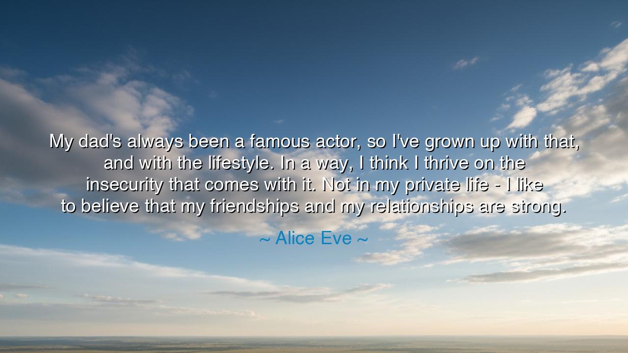 My dad's always been a famous actor, so I've grown up with that