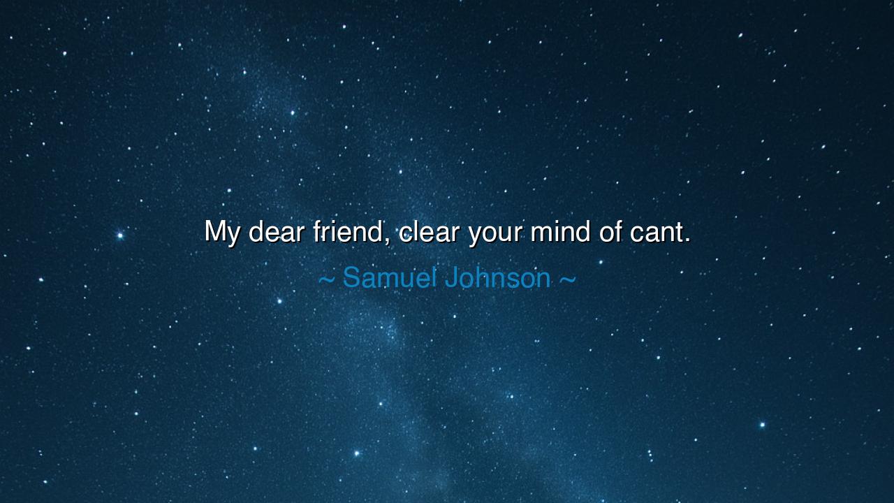 My dear friend, clear your mind of cant.