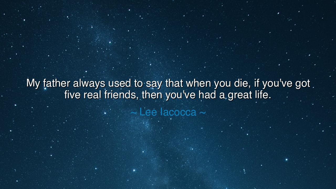 My father always used to say that when you die, if you've got