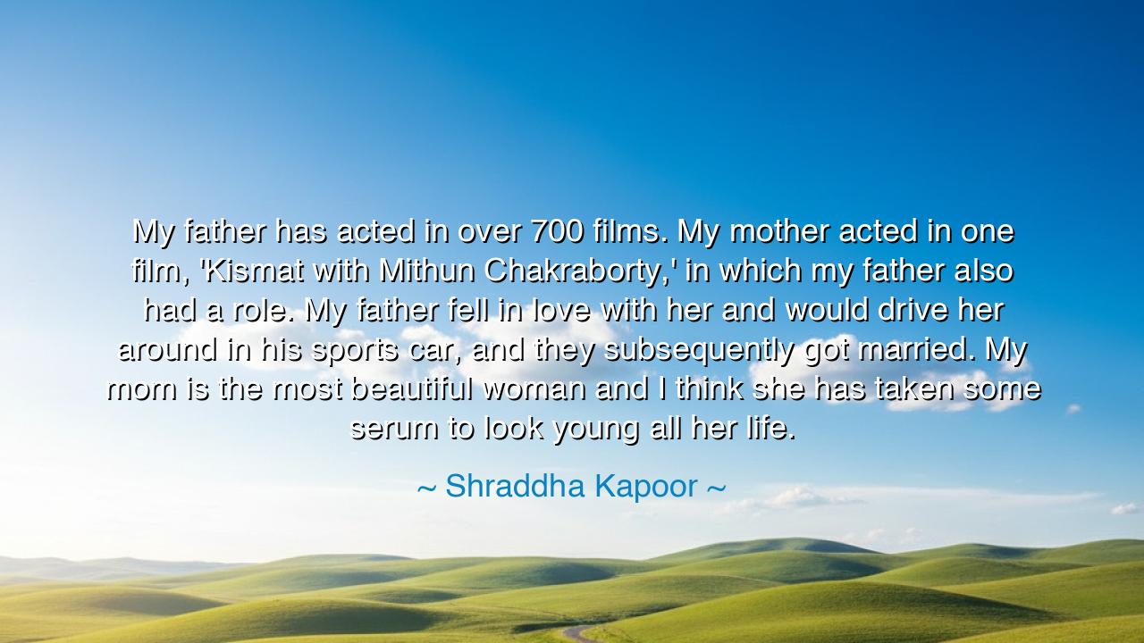 My father has acted in over 700 films. My mother acted in one
