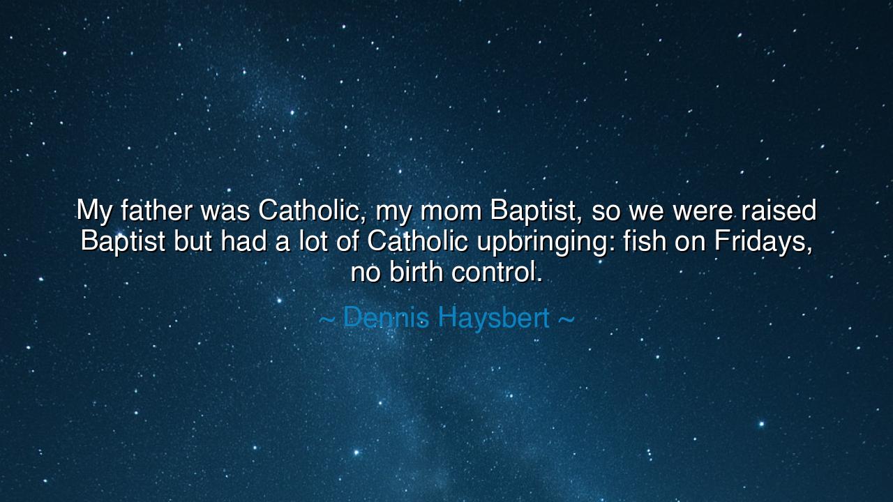 My father was Catholic, my mom Baptist, so we were raised Baptist