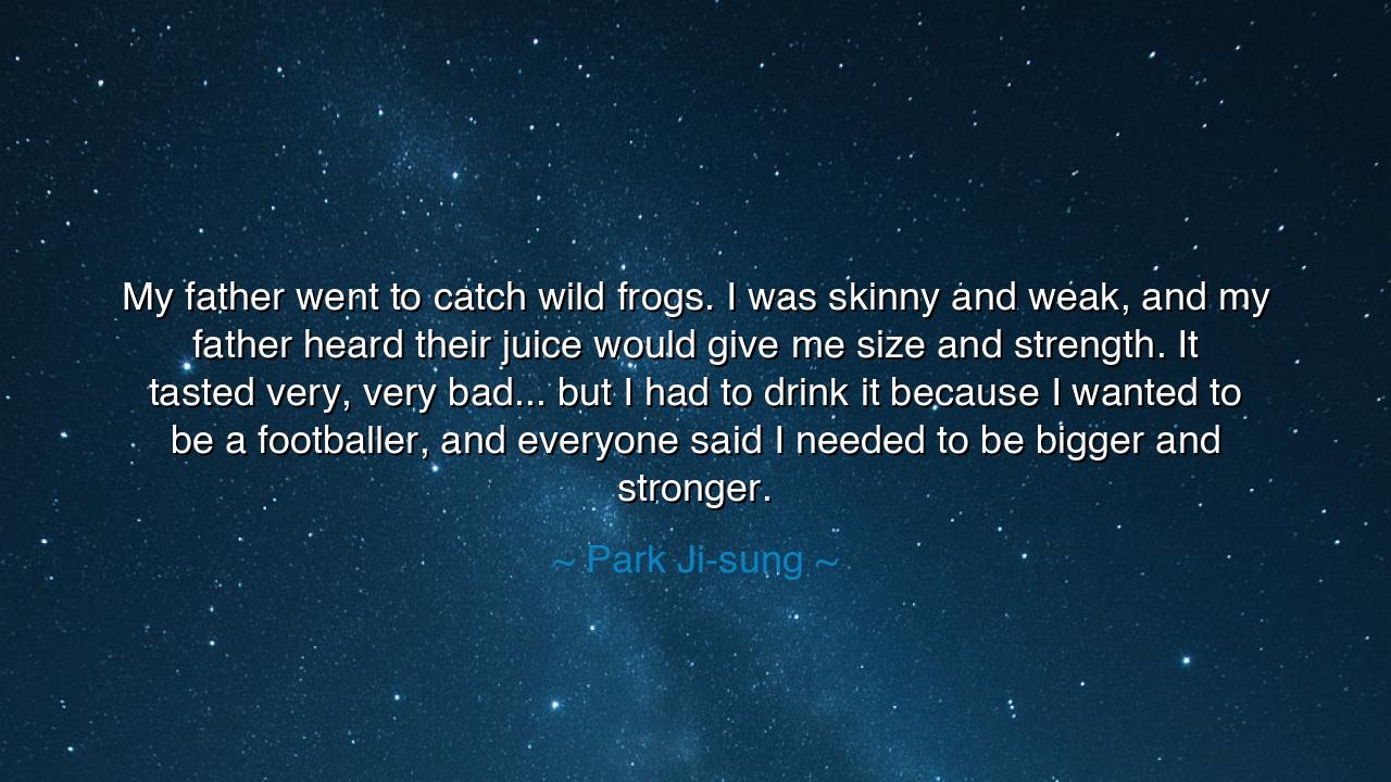 My father went to catch wild frogs. I was skinny and weak, and