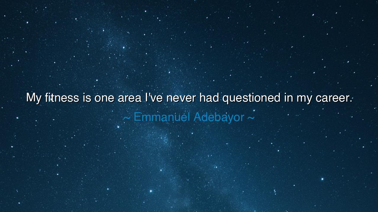 My fitness is one area I've never had questioned in my career.