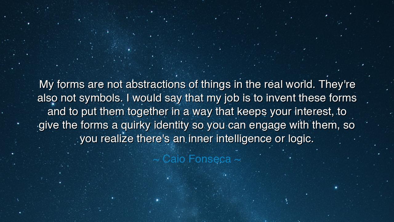 My forms are not abstractions of things in the real world.