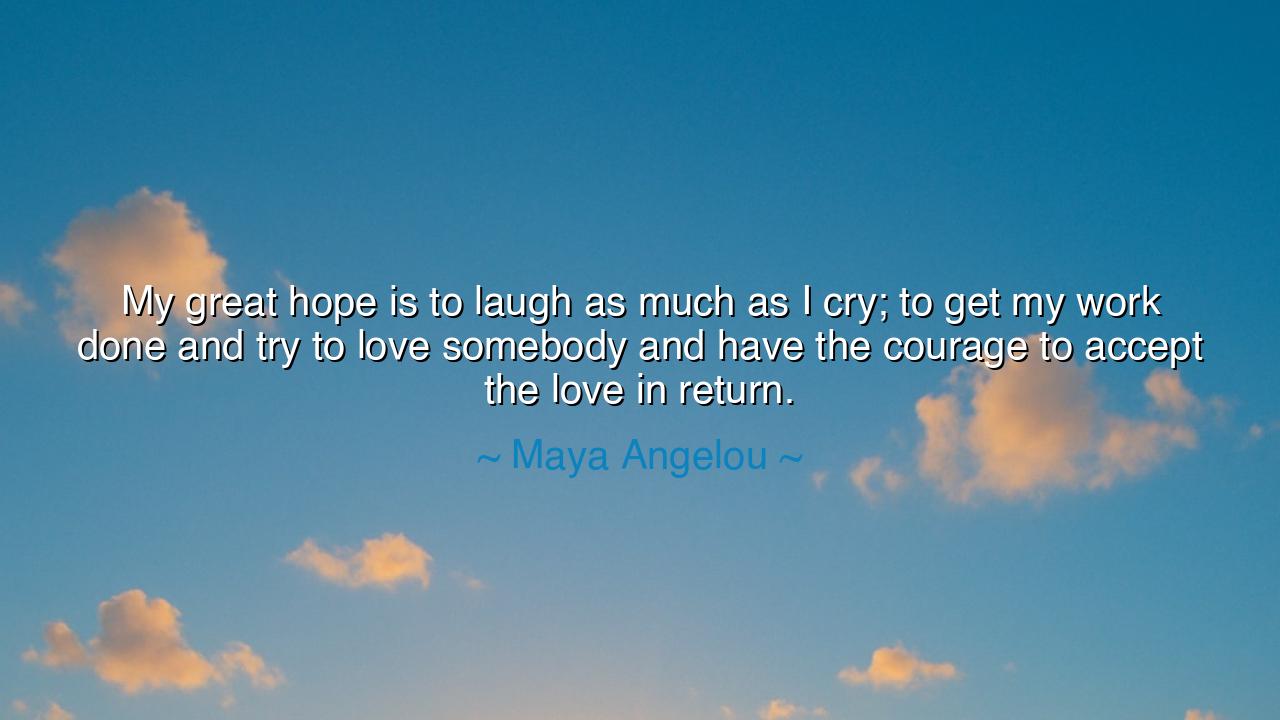 My great hope is to laugh as much as I cry; to get my work done