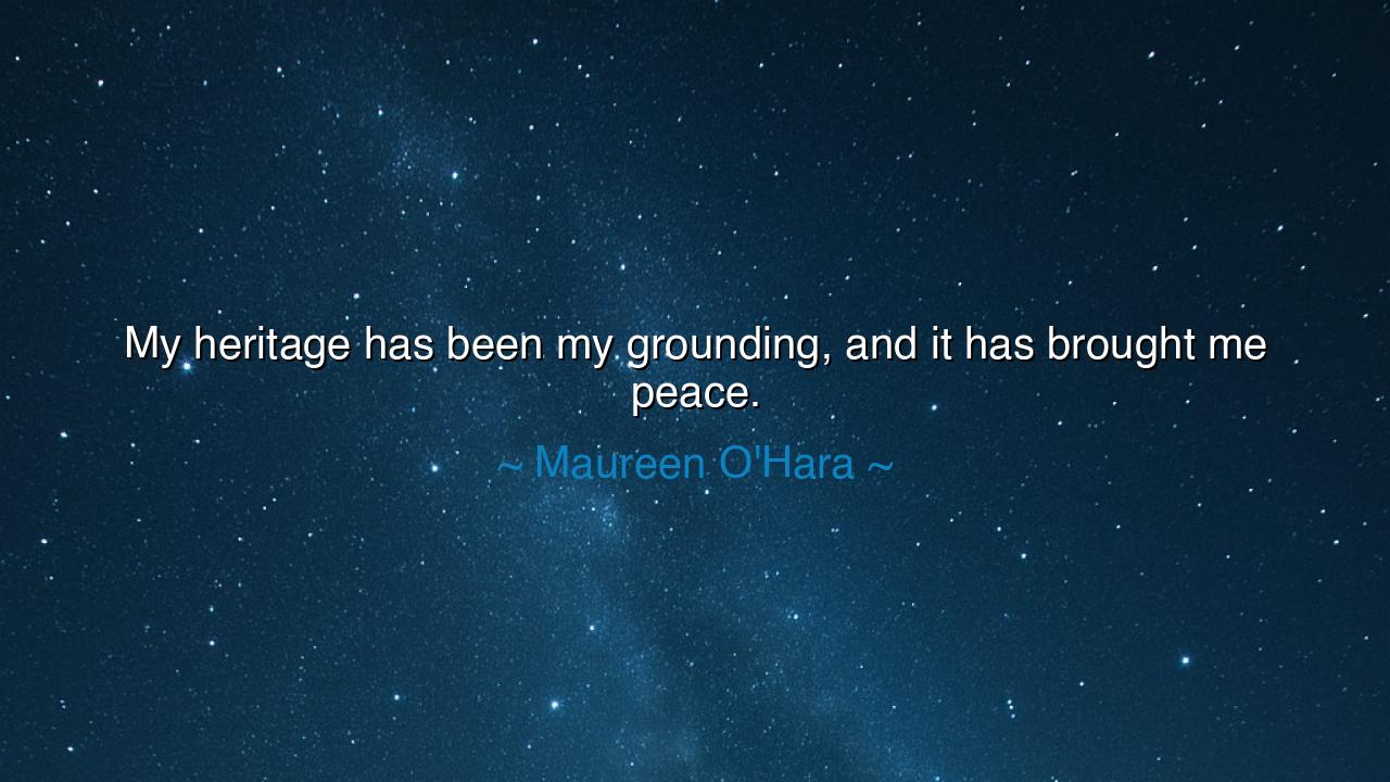 My heritage has been my grounding, and it has brought me peace.