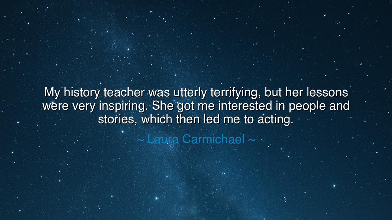 My history teacher was utterly terrifying, but her lessons were