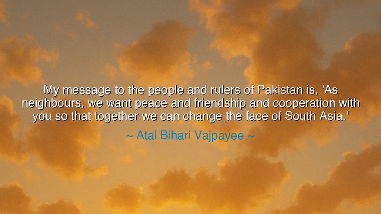 My message to the people and rulers of Pakistan is, 'As