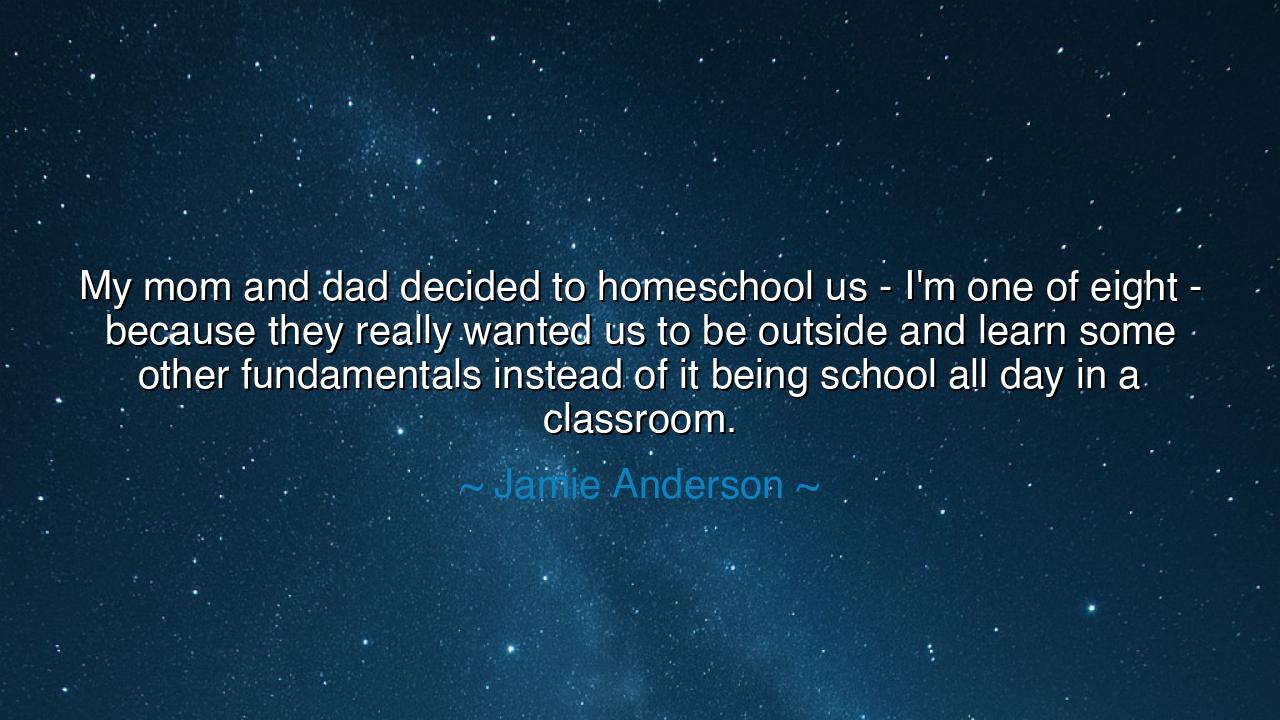 My mom and dad decided to homeschool us - I'm one of eight -