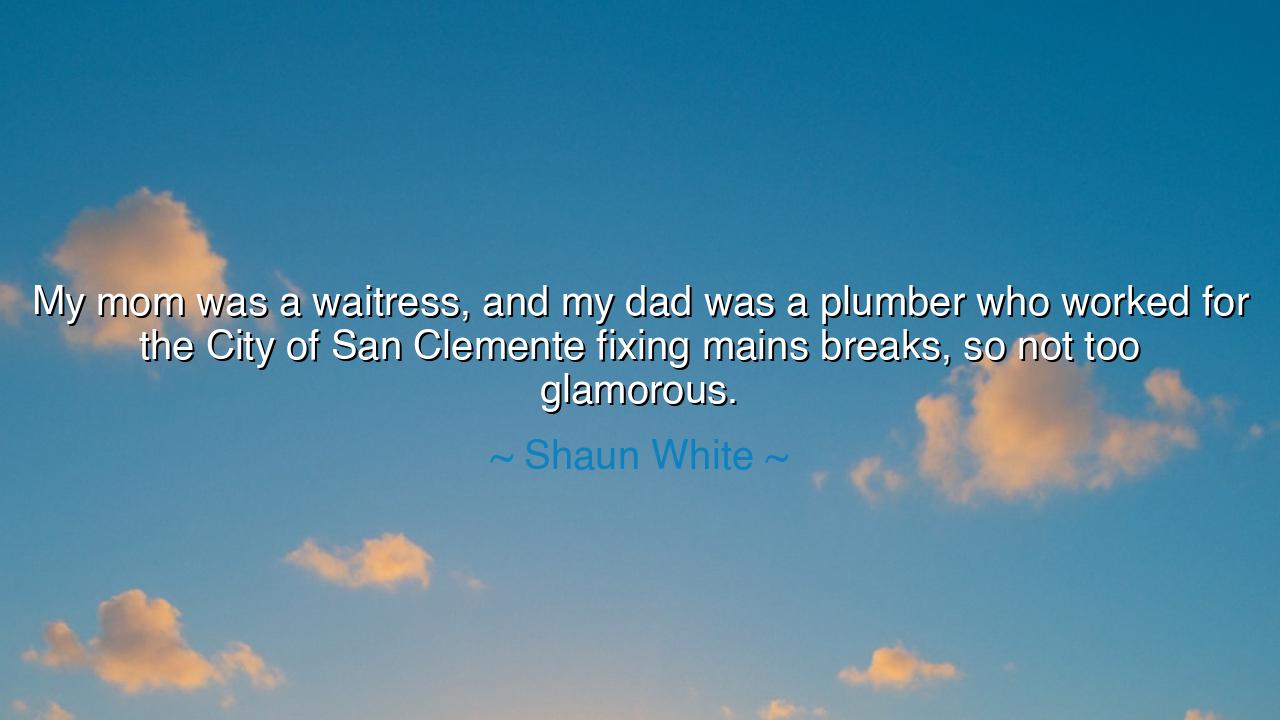 My mom was a waitress, and my dad was a plumber who worked for