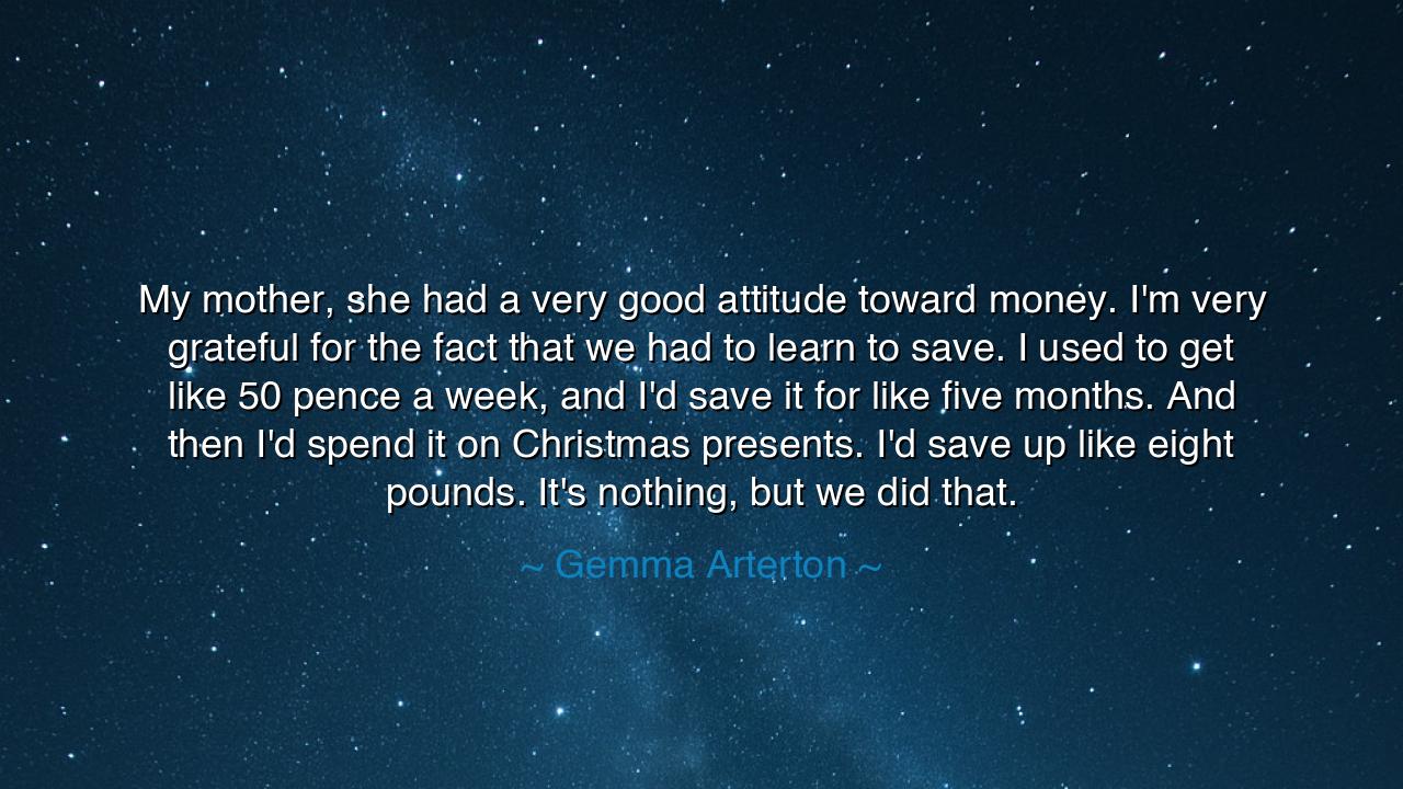 My mother, she had a very good attitude toward money. I'm very