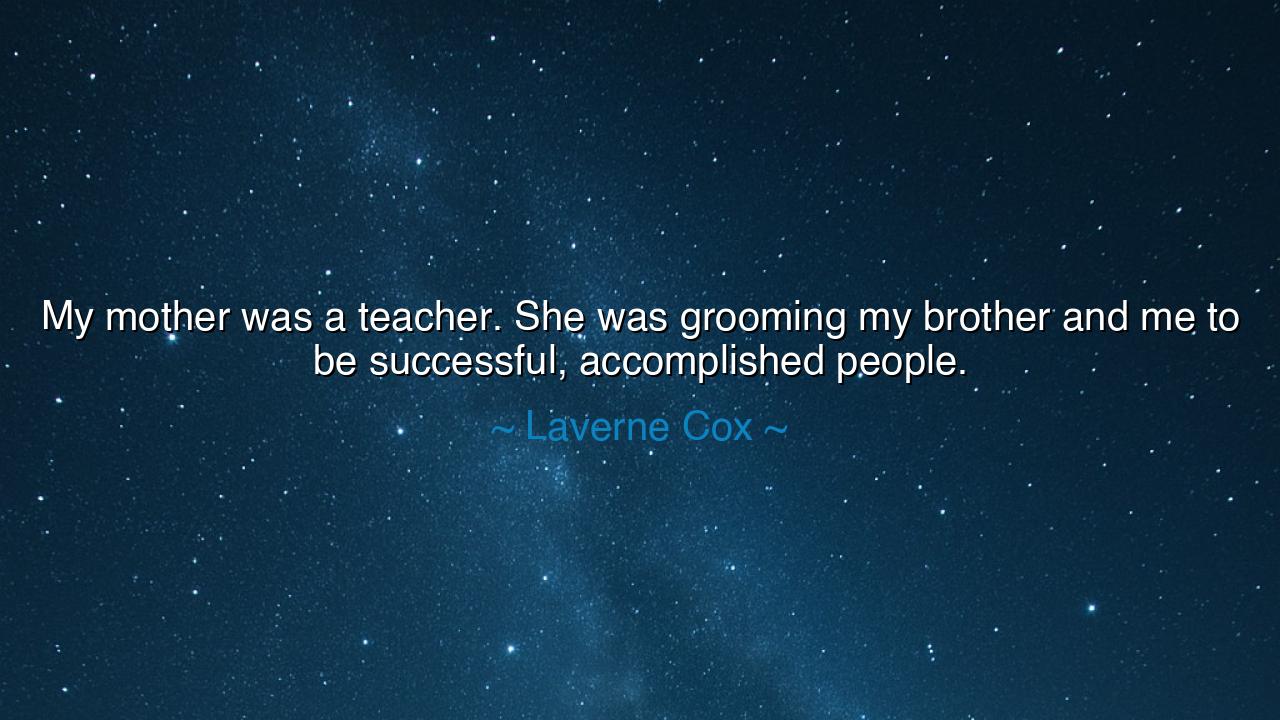 My mother was a teacher. She was grooming my brother and me to