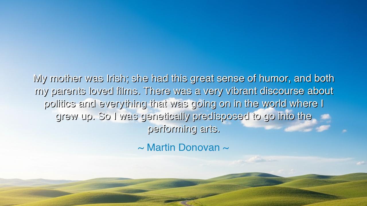 My mother was Irish; she had this great sense of humor, and both