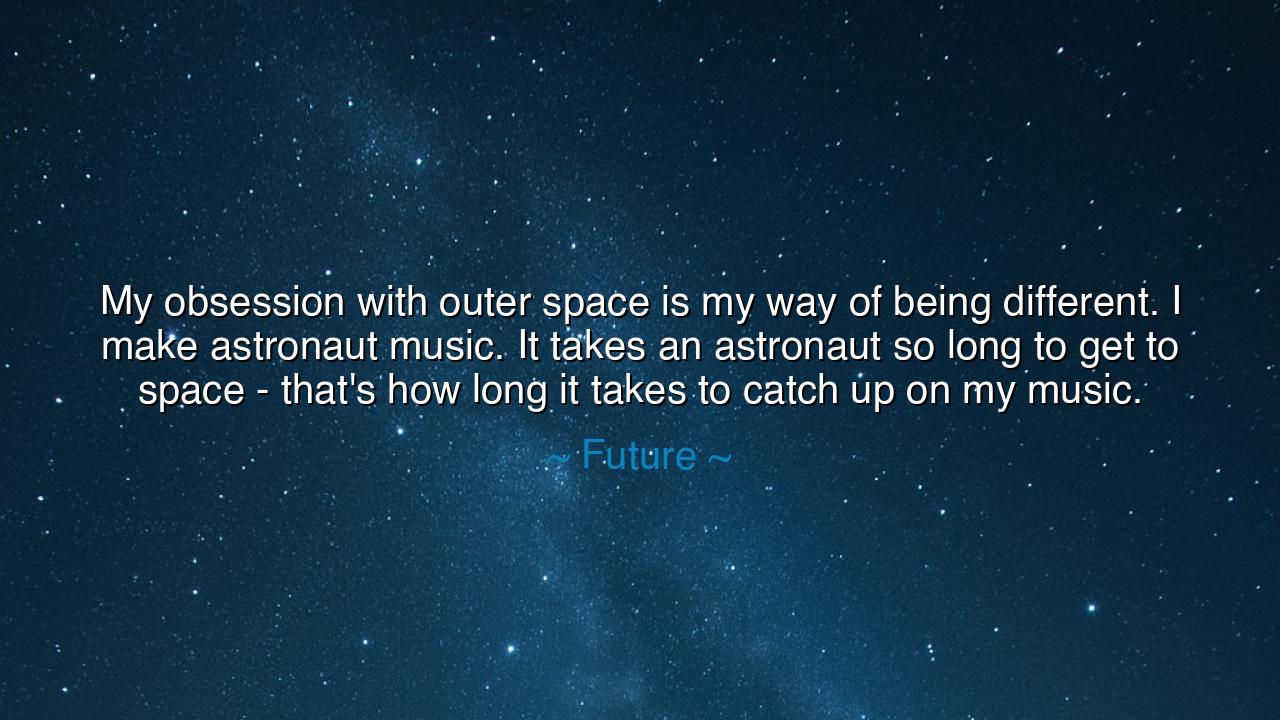 My obsession with outer space is my way of being different. I