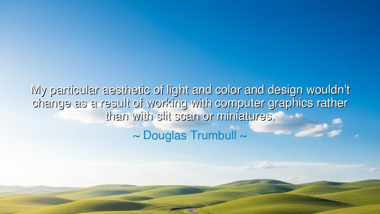 My particular aesthetic of light and color and design wouldn't