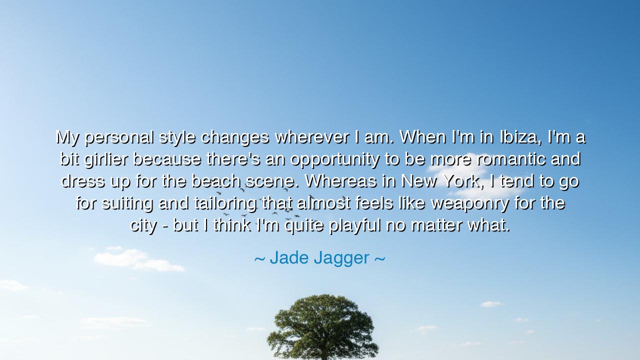 My personal style changes wherever I am. When I'm in Ibiza, I'm a