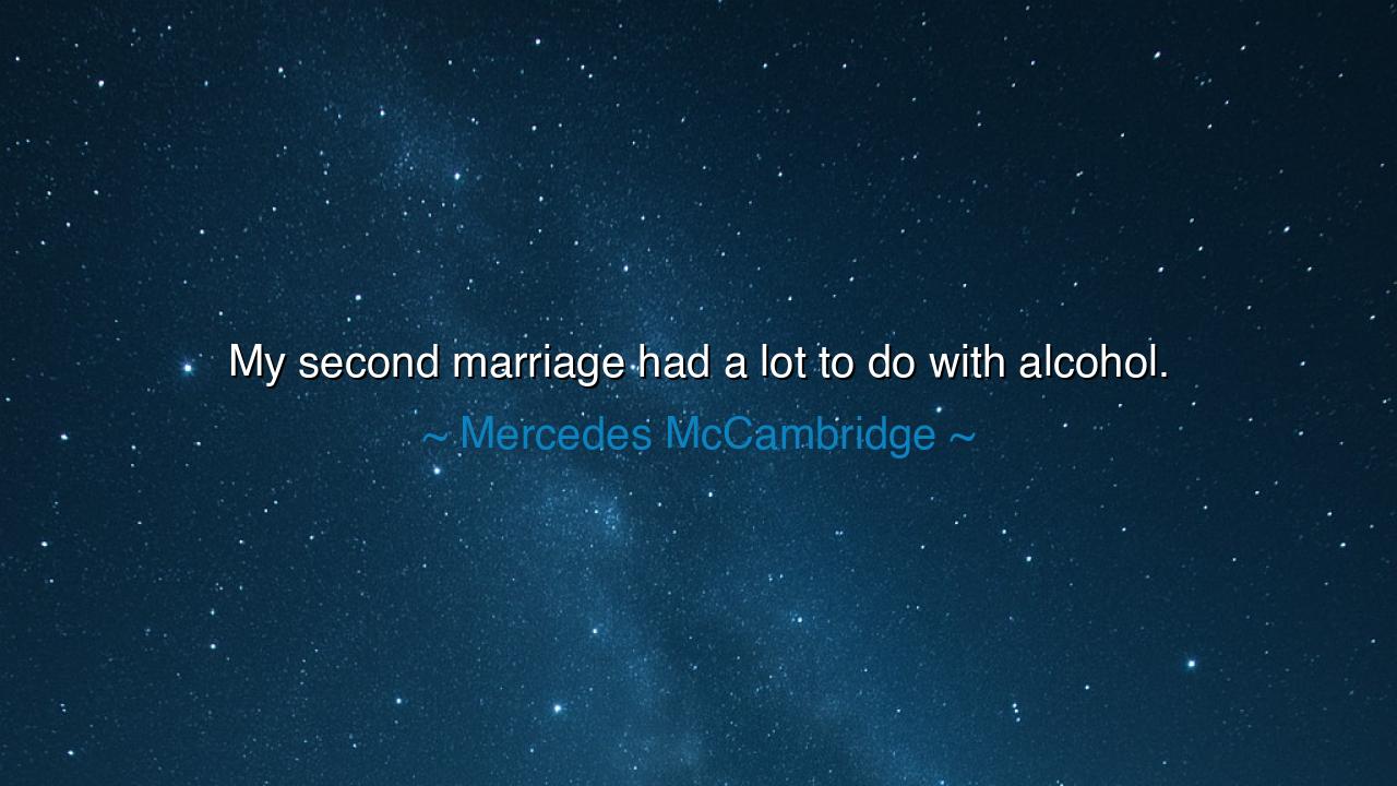 My second marriage had a lot to do with alcohol.