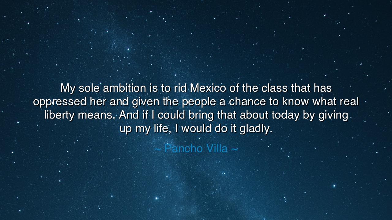 My sole ambition is to rid Mexico of the class that has oppressed