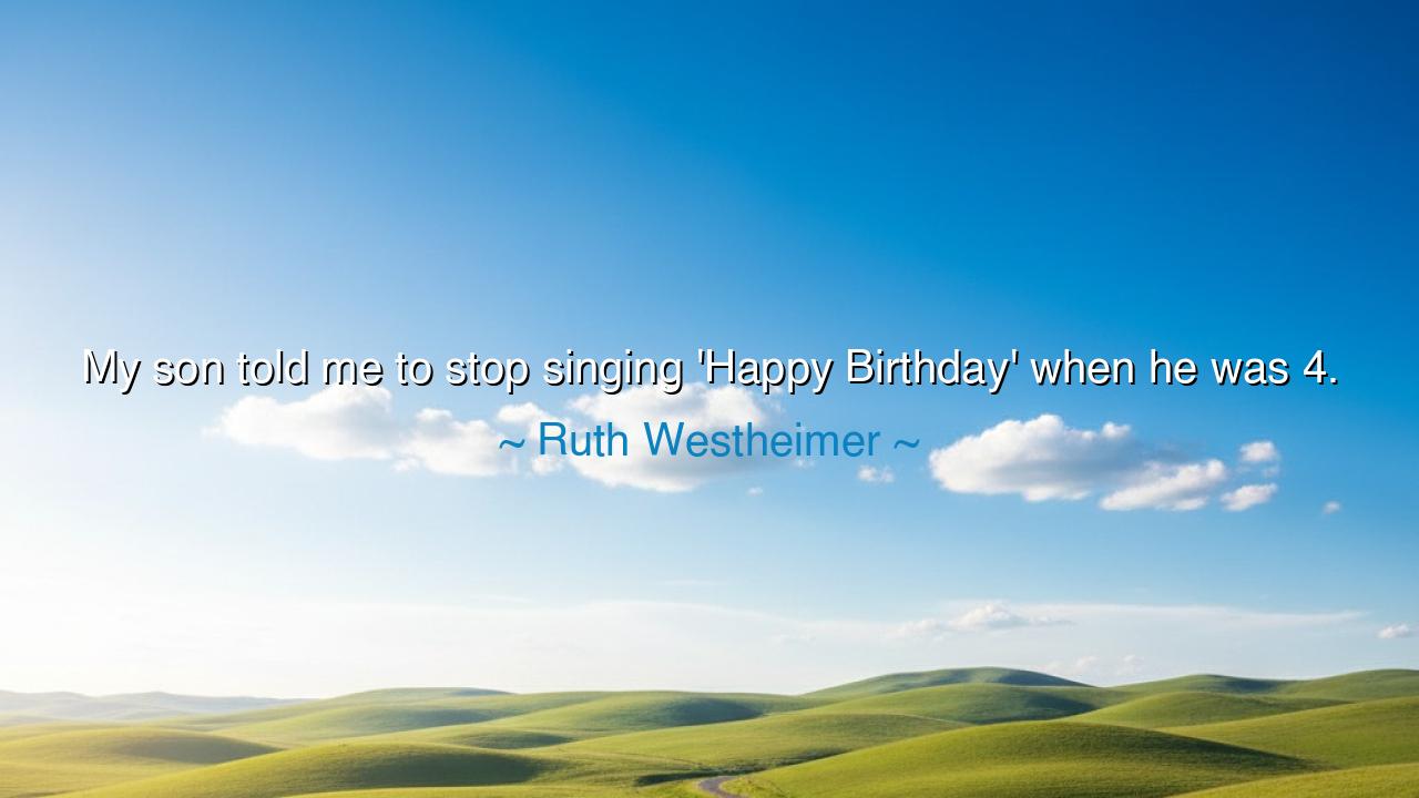 My son told me to stop singing 'Happy Birthday' when he was 4.