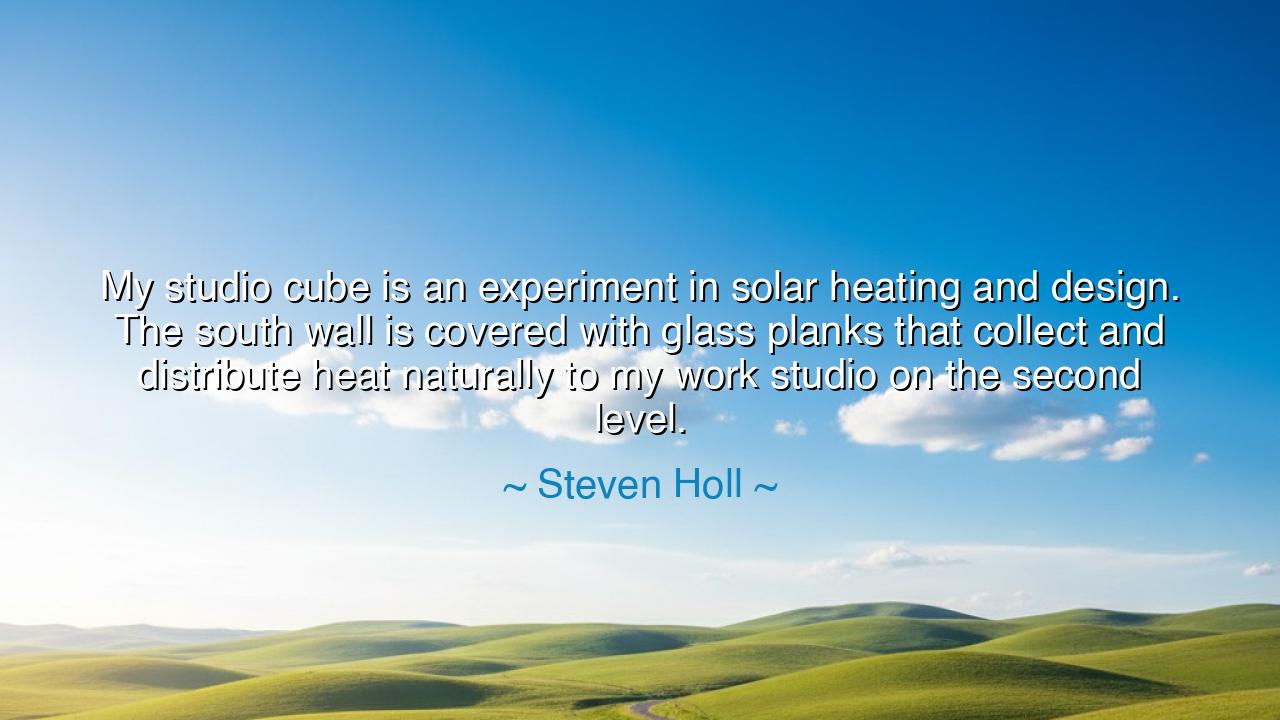 My studio cube is an experiment in solar heating and design. The