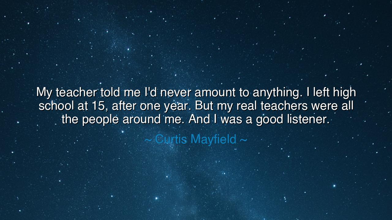 My teacher told me I'd never amount to anything. I left high