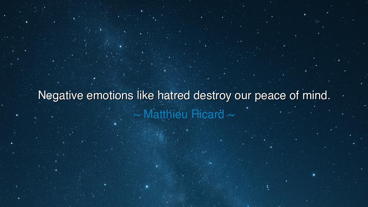 Negative emotions like hatred destroy our peace of mind.