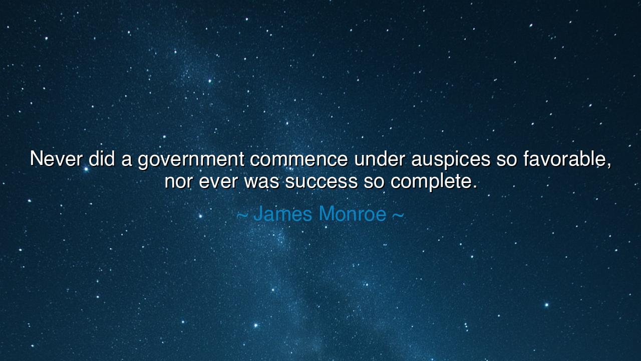 Never did a government commence under auspices so favorable, nor