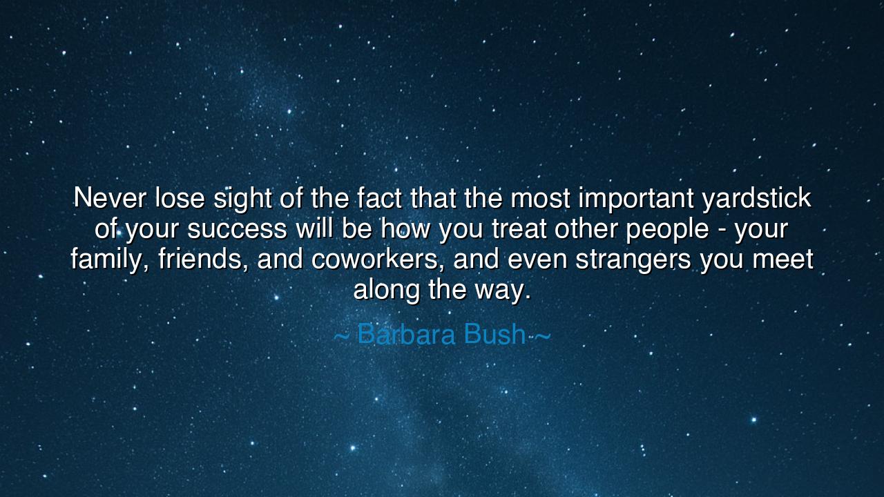 Never lose sight of the fact that the most important yardstick of