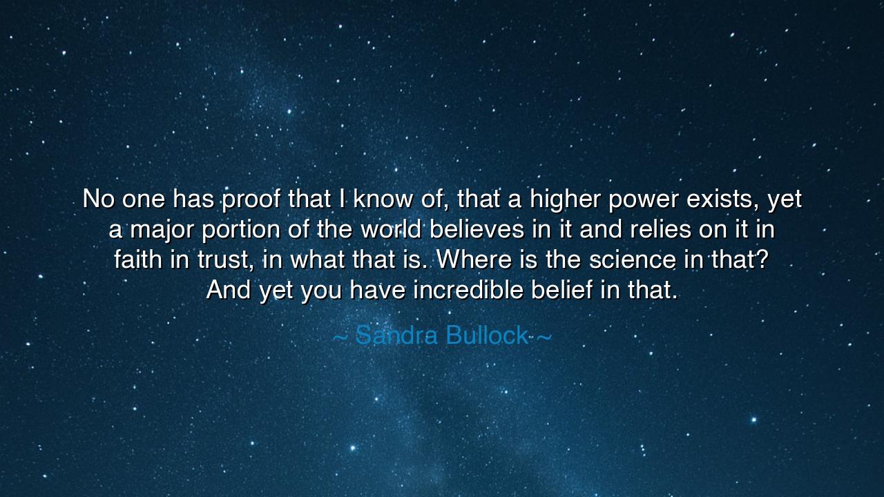 No one has proof that I know of, that a higher power exists, yet