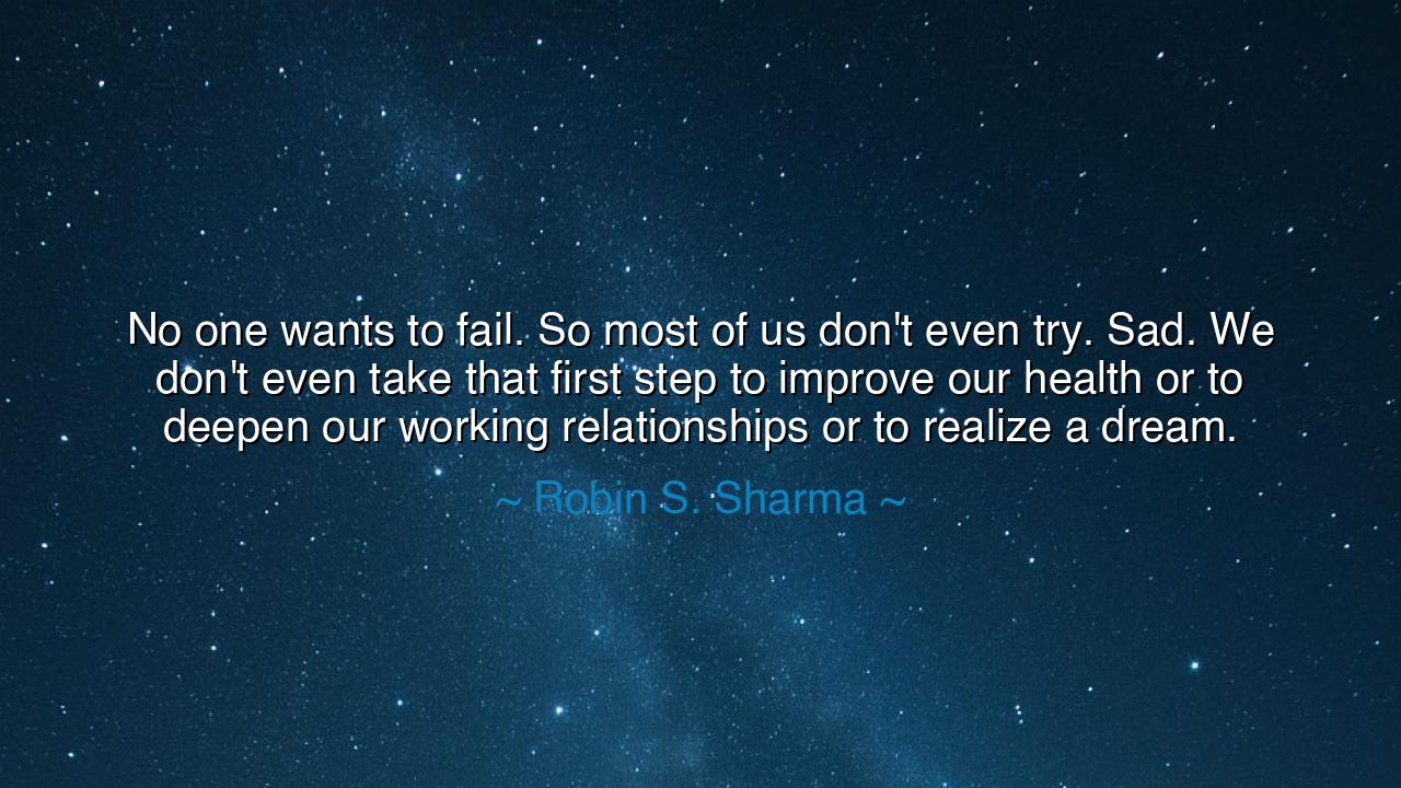 No one wants to fail. So most of us don't even try. Sad. We don't