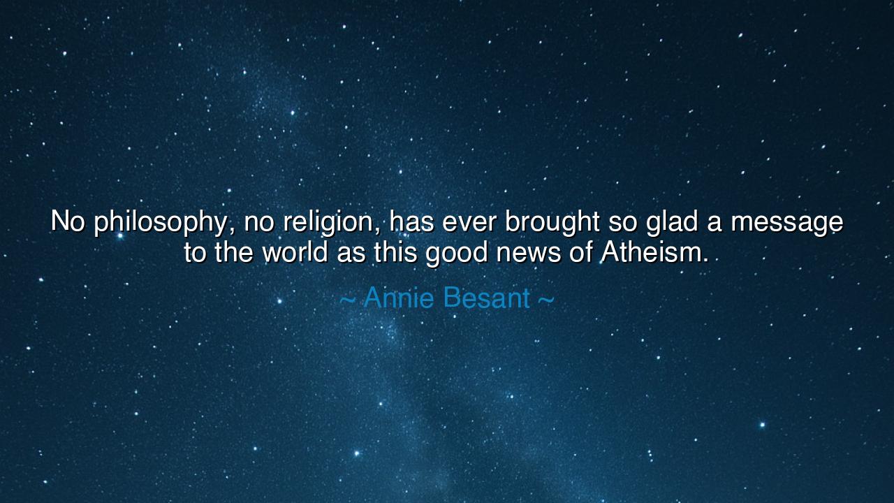 No philosophy, no religion, has ever brought so glad a message to