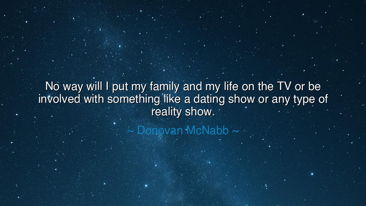 No way will I put my family and my life on the TV or be involved