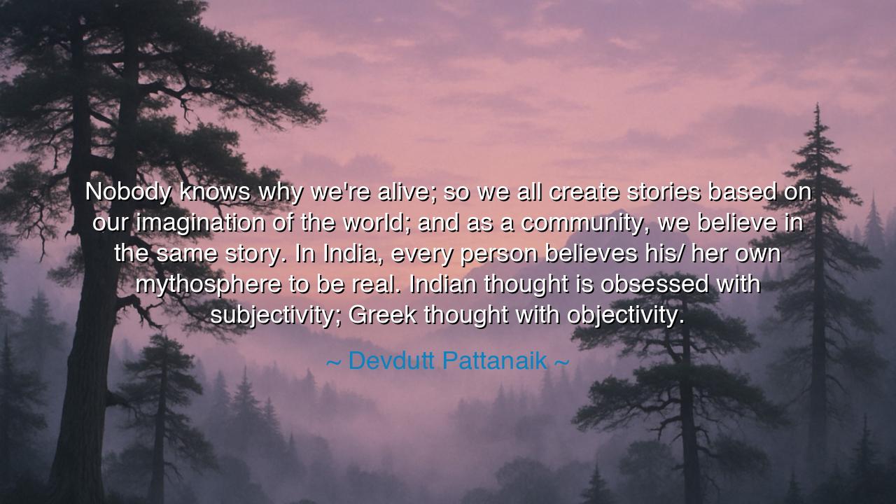 Nobody knows why we're alive; so we all create stories based on